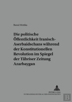 Bertrand.pt - Die Politische Oeffentlichkeit Iranisch-Aserbaidschans Waehrend Der Konstitutionellen Revolution Im Spiegel Der Taebriser Zeitung Azarbay Gan