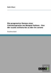 Die Progressive Genese Einer Literatursprache Am Beispiel Italiens - Von Der Scuola Siciliana Bis Zu Den Tre Corone