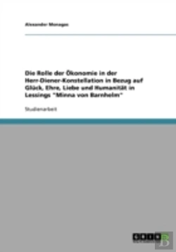 Bertrand.pt - Die Rolle Der Okonomie In Der Herr-Diener-Konstellation In Bezug Auf Gluck, Ehre, Liebe Und Humanitat In Lessings 