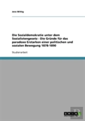 Die Sozialdemokratie Unter Dem Sozialistengesetz  -  Die Grunde Fur Das Paradoxe Erstarken Einer Politischen Und Sozialen Bewegung 1878-1890