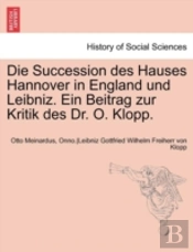 Die Succession Des Hauses Hannover In England Und Leibniz. Ein Beitrag Zur Kritik Des Dr. O. Klopp.