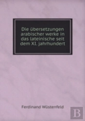 Die Ubersetzungen Arabischer Werke In Das Lateinische Seit Dem Xi. Jahrhundert