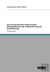 Die Us-Amerikanische Stadt Zwischen Metropolitanisierung, Fragmentierung Und Revitalisierung
