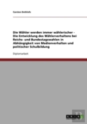 Die Wahler Werden Immer Wahlerischer - Die Entwicklung Des Wahlerverhaltens Bei Reichs- Und Bundestagswahlen In Abhangigkeit Von Medienverhalten Und Politischer Schulbildung