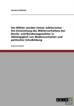 Bertrand.pt - Die Wahler Werden Immer Wahlerischer - Die Entwicklung Des Wahlerverhaltens Bei Reichs- Und Bundestagswahlen In Abhangigkeit Von Medienverhalten Und Politischer Schulbildung