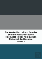 Die Werke Von Leibniz Gemass Seinem Hanschriftlichen Nachlasse In Der Koniglichen Bibliothek Zu Hannover Volume 3