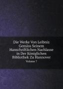 Die Werke Von Leibniz Gemass Seinem Hanschriftlichen Nachlasse In Der Koniglichen Bibliothek Zu Hannover Volume 7