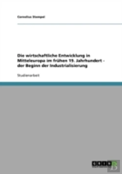 Bertrand.pt - Die Wirtschaftliche Entwicklung In Mitteleuropa Im Fruhen 19. Jahrhundert - Der Beginn Der Industrialisierung
