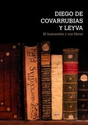 Diego De Covarrubias Y Leyva : El Humanista Y Sus Libros