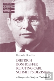 Dietrich Bonhoeffer Refuting Carl Schmitt'S Dezision