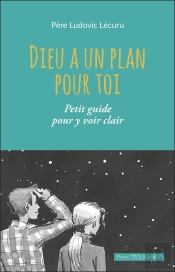 Dieu A Un Plan Pour Toi : Petit Guide Pour Y Voir Clair