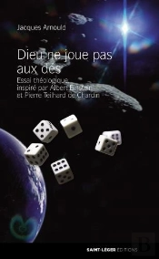 Dieu Ne Joue Pas Aux Dés ; Essai Théologique, Inspiré Par Albert Einstein Et Pierre Teilhard De Chardin