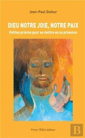 Dieu Notre Joie, Notre Paix ; Petites Prières Pour Se Mettre En Sa Présence