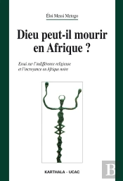 Dieu Peut-Il Mourir En Afrique ? Essai Sur L'Indifférence Religieuse Et L'Incroyance En Afrique Noir