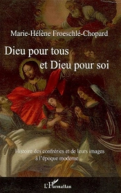 Dieu Pour Tous Et Dieu Pour Soi ; Histoire Des Confréries Et De Leurs Images À L'Époque Moderne