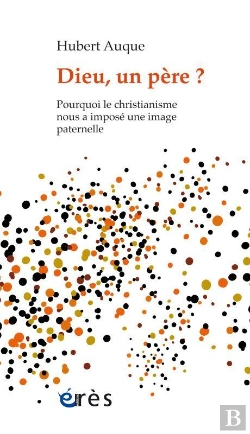 Bertrand.pt - Dieu, Un Père ? Pourquoi Le Christianisme Nous A Imposé Une Image Paternelle