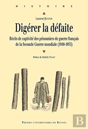 Digérer La Défaite ; Récits De Captivité Des Prisonniers De Guerre Français De La Seconde Guerre Mondiale (1940-1953)