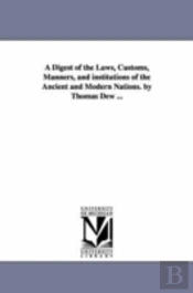 Digest Of The Laws, Customs, Manners, And Institutions Of The Ancient And Modern Nations. By Thomas Dew ...