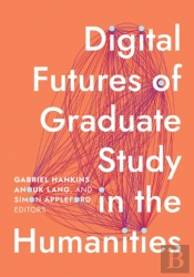 Digital Futures Of Graduate Study In The Humanities