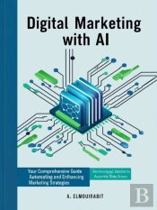 Digital Marketing With Ai: Your Comprehensive Guide To Automating And Enhancing Marketing Strategies