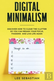 Digital Minimalism: Discover How To Clea