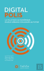 Digital Polis ; La Ville Face Au Numérique : Enjeux Urbains Conjugués Au Futur