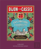 Dijon Et Son Cassis : En 63 Maisons De Liquoristes Depuis 1841