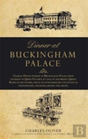 Dinner At Buckingham Palace - Secrets & Recipes From The Reign Of Queen Victoria To Queen Elizabeth Ii
