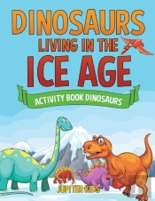 Dinosaurs Living In The Ice Age - Activity Book Dinosaurs