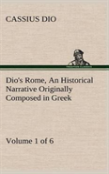 Dio'S Rome, Volume 1 (Of 6) An Historical Narrative Originally Composed In Greek During The Reigns Of Septimius Severus, Geta And Caracalla, Macrinus, Elagabalus And Alexander Severus