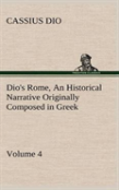 Dio'S Rome, Volume 4 An Historical Narrative Originally Composed In Greek During The Reigns Of Septimius Severus, Geta And Caracalla, Macrinus, Elagabalus And Alexander Severus
