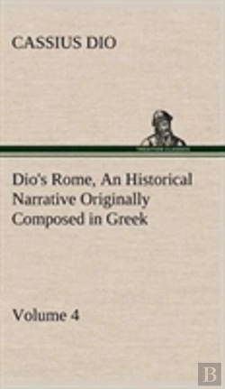 Bertrand.pt - Dio'S Rome, Volume 4 An Historical Narrative Originally Composed In Greek During The Reigns Of Septimius Severus, Geta And Caracalla, Macrinus, Elagabalus And Alexander Severus