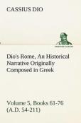 Dio'S Rome, Volume 5, Books 61-76 (A.D. 54-211) An Historical Narrative Originally Composed In Greek During The Reigns Of Septimius Severus, Geta And Caracalla, Macrinus, Elagabalus And Alexander Seve