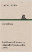 Dio'S Rome, Volume 6 An Historical Narrative Originally Composed In Greek During The Reigns Of Septimius Severus, Geta And Caracalla, Macrinus, Elagabalus And Alexander Severus