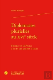 Diplomaties Plurielles Au Xvie Siècle : Florence Et La France À La Fin Des Guerres D'Italie
