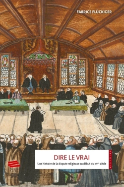 Bertrand.pt - Dire Le Vrai : Une Histoire De La Dispute Religieuse Au Début Du Xvie Siècle. Ancienne Confédération Helvétique, 1523-1536
