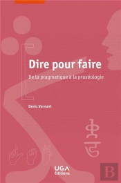 Dire Pour Faire ; De La Pragmatique À La Praxéologie