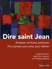 Dire Saint Jean ; Analyses, Écritures, Peintures ; Pour Penser, Pour Prier, Pour Désirer