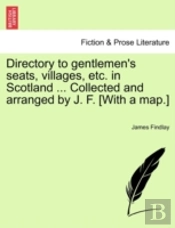 Directory To Gentlemen'S Seats, Villages, Etc. In Scotland ... Collected And Arranged By J. F. (With A Map.)