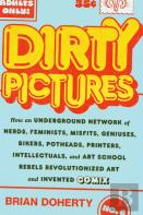 Dirty Pictures: How An Underground Network Of Nerds, Feminists, Bikers, Potheads, Intellectuals, And Art School Rebels Revolutionized Comix