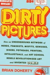 Dirty Pictures: How An Underground Network Of Nerds, Feminists, Bikers, Potheads, Intellectuals, And Art School Rebels Revolutionized Comix