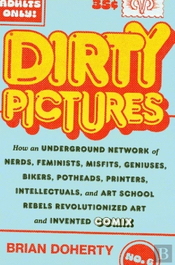 Bertrand.pt - Dirty Pictures: How An Underground Network Of Nerds, Feminists, Bikers, Potheads, Intellectuals, And Art School Rebels Revolutionized Comix
