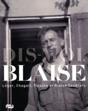 Dis-Moi, Blaise ; Léger, Chagall, Picasso Et Blaise Cendrars