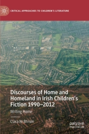 Discourses Of Home And Homeland In Irish Childrenâ€™S Fiction 1990-2012