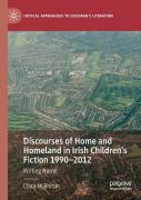 Discourses Of Home And Homeland In Irish Childrenâ€™S Fiction 1990-2012