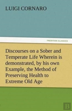Bertrand.pt - Discourses On A Sober And Temperate Life Wherein Is Demonstrated, By His Own Example, The Method Of Preserving Health To Extreme Old Age