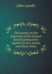 Discourses On The Depravity Of The Human Family Particularly Applied To This Nation And These Times