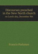 Discourses Preached In The New North Church On Lord'S Day, December 9th