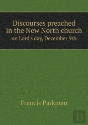 Discourses Preached In The New North Church On Lord'S Day, December 9th