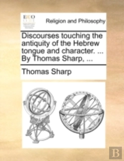 Bertrand.pt - Discourses Touching The Antiquity Of The Hebrew Tongue And Character. ... By Thomas Sharp, ...